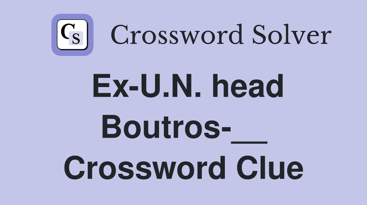 Ex-U.N. head Boutros-__ Crossword Clue