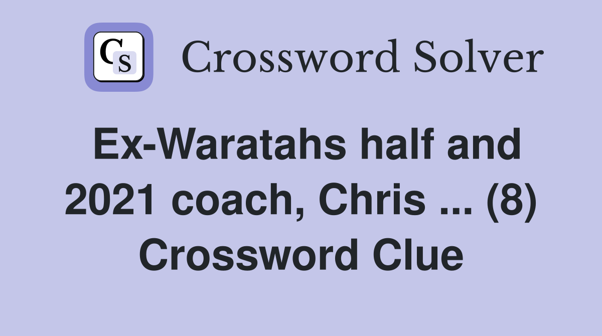 Ex-Waratahs half and 2021 coach, Chris ... (8) Crossword Clue