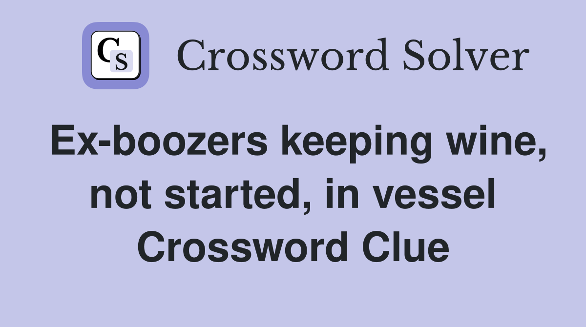 Ex-boozers keeping wine, not started, in vessel Crossword Clue