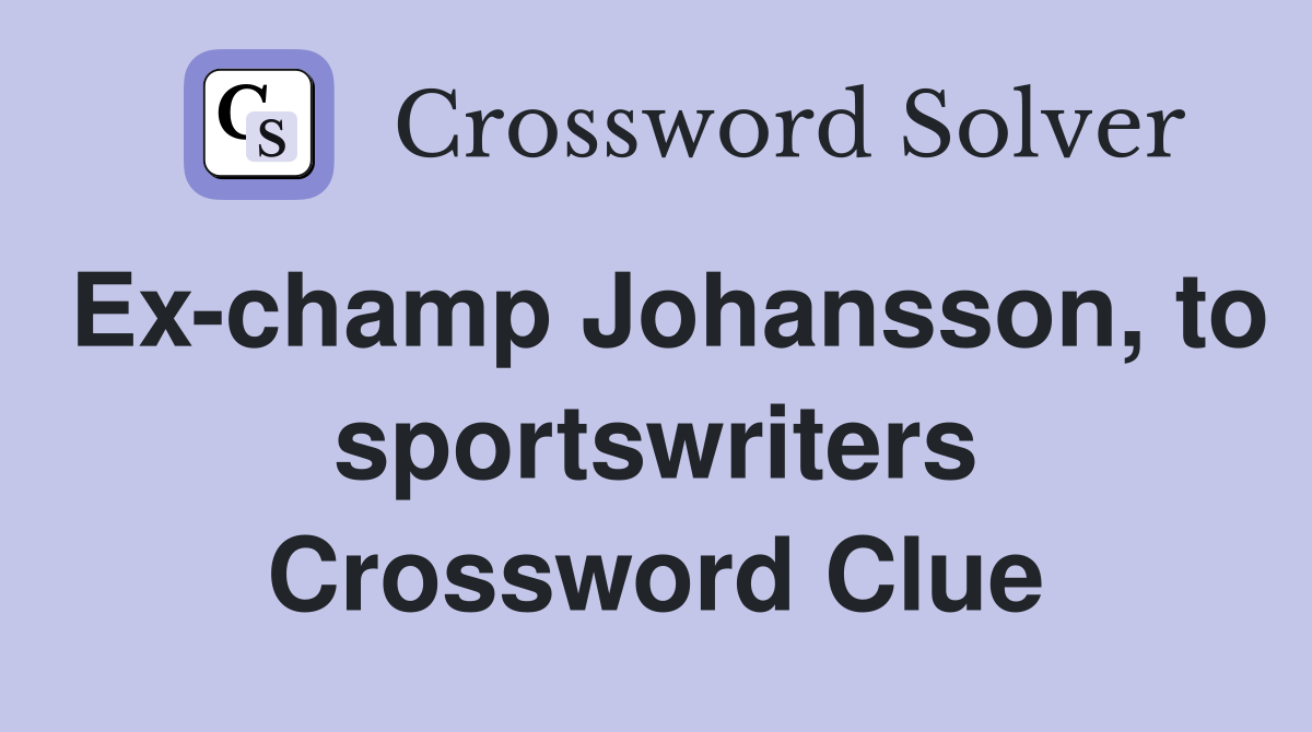 Ex-champ Johansson, to sportswriters Crossword Clue