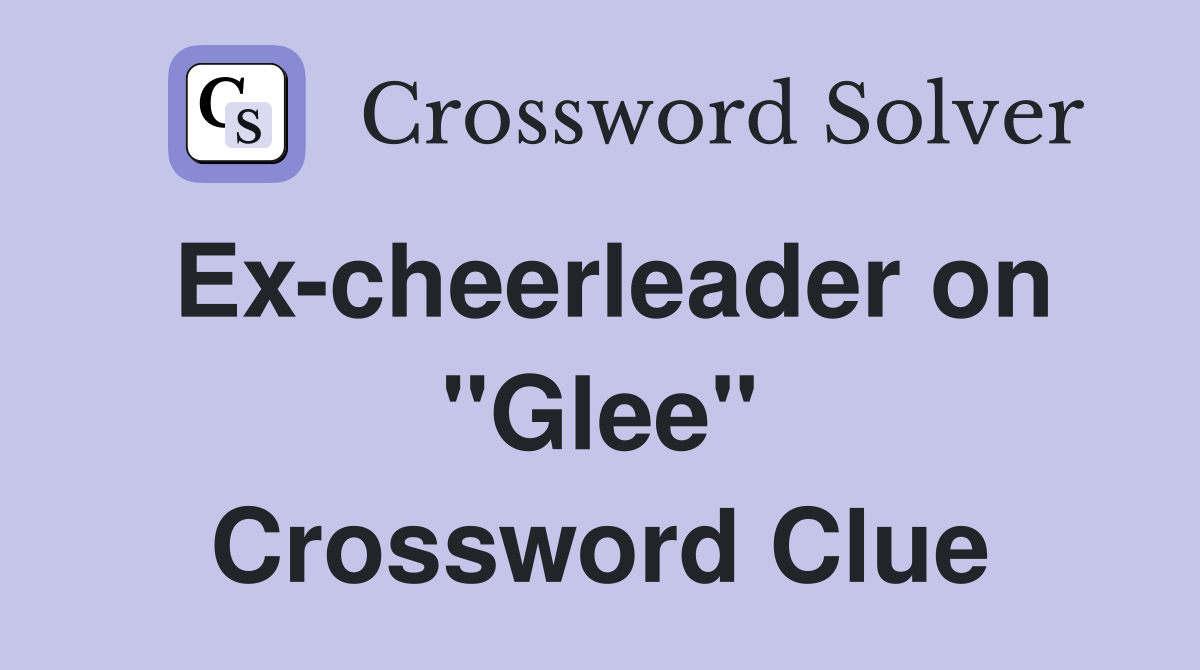 Ex-cheerleader on "Glee" Crossword Clue