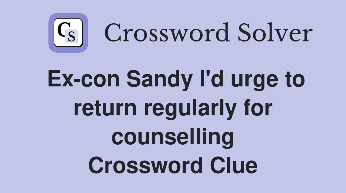 Ex-con Sandy I'd urge to return regularly for counselling Crossword Clue