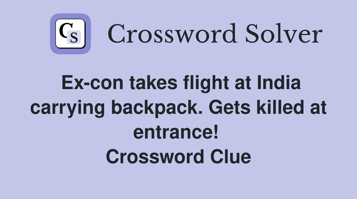 Ex-con takes flight at India carrying backpack. Gets killed at entrance!  Crossword Clue