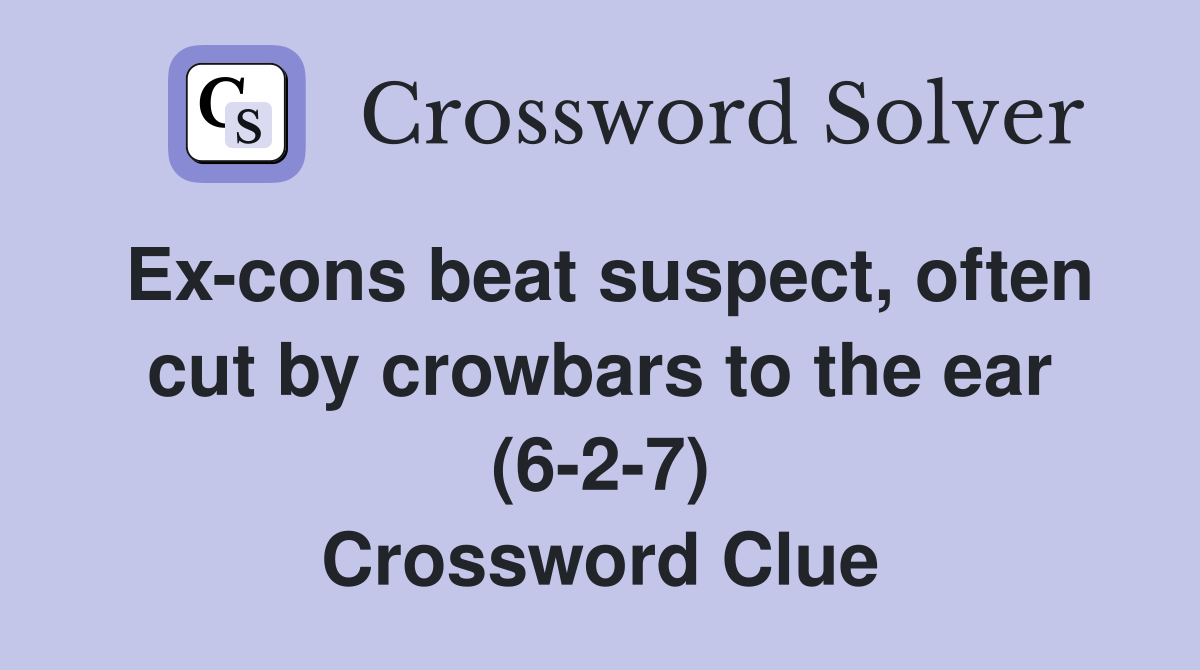 Ex-cons beat suspect, often cut by crowbars to the ear (6-2-7) Crossword Clue