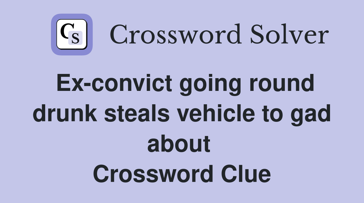 Ex-convict going round drunk steals vehicle to gad about  Crossword Clue