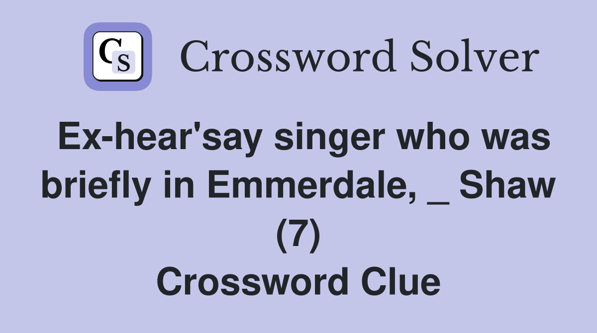 Ex-hear'say singer who was briefly in Emmerdale, _ Shaw (7) Crossword Clue