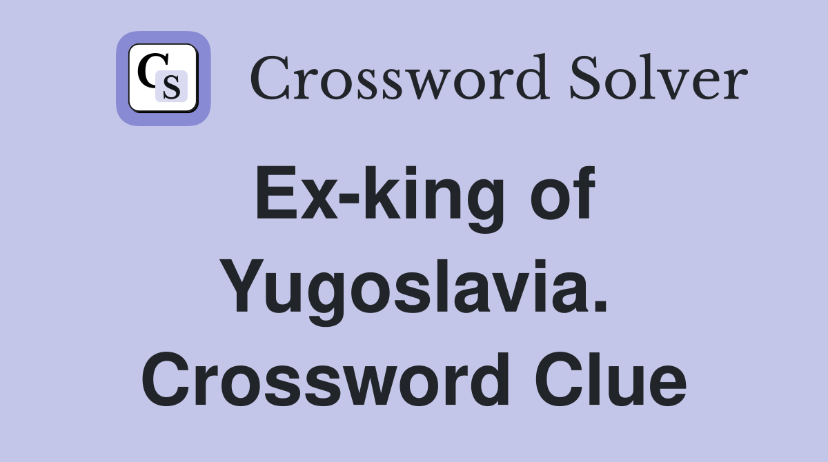 Ex-king of Yugoslavia. Crossword Clue