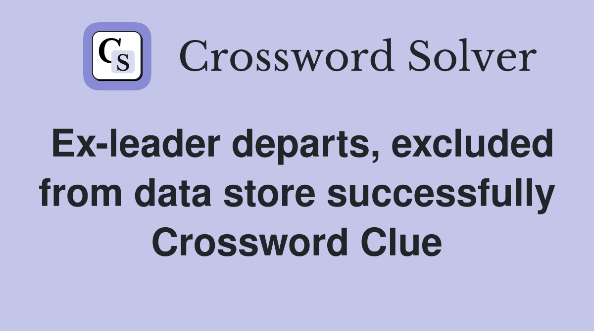 Ex-leader departs, excluded from data store successfully Crossword Clue