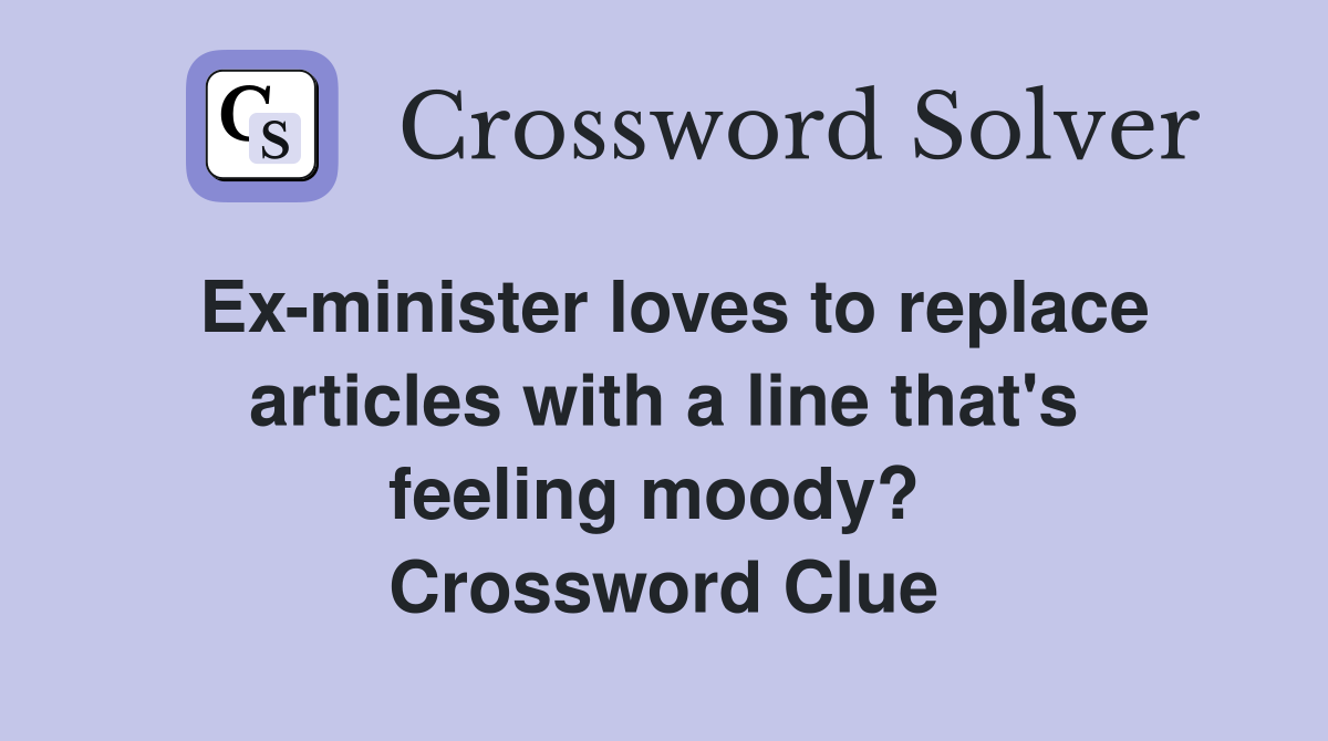 Ex-minister loves to replace articles with a line that's feeling moody?  Crossword Clue