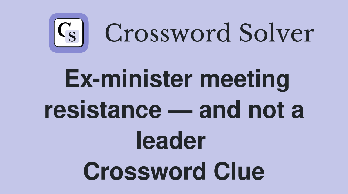 Ex-minister meeting resistance — and not a leader  Crossword Clue