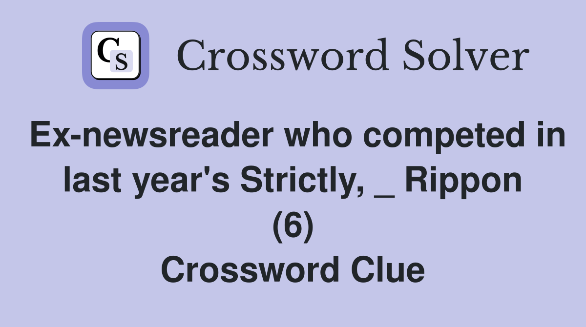 Ex-newsreader who competed in last year's Strictly, _ Rippon (6) Crossword Clue