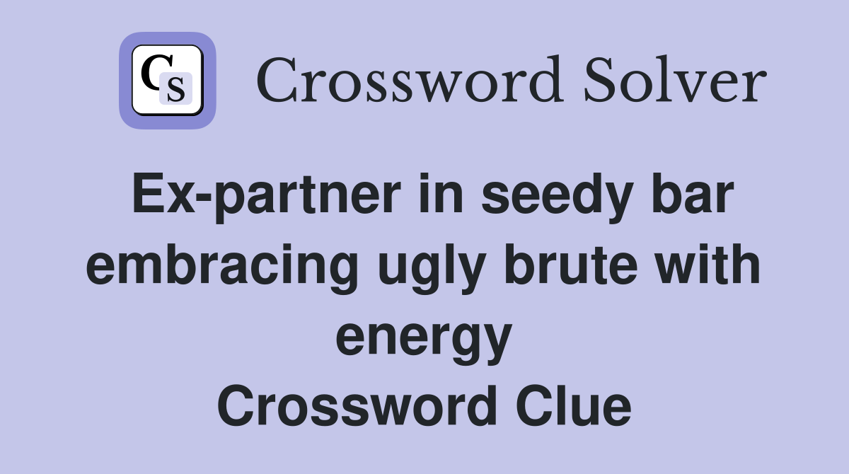 Ex-partner in seedy bar embracing ugly brute with energy Crossword Clue