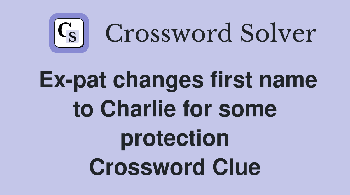 Ex-pat changes first name to Charlie for some protection Crossword Clue