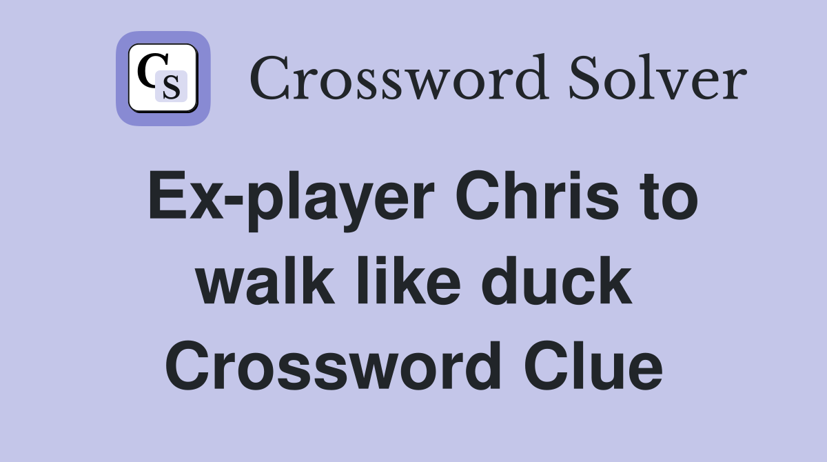 Ex-player Chris to walk like duck Crossword Clue