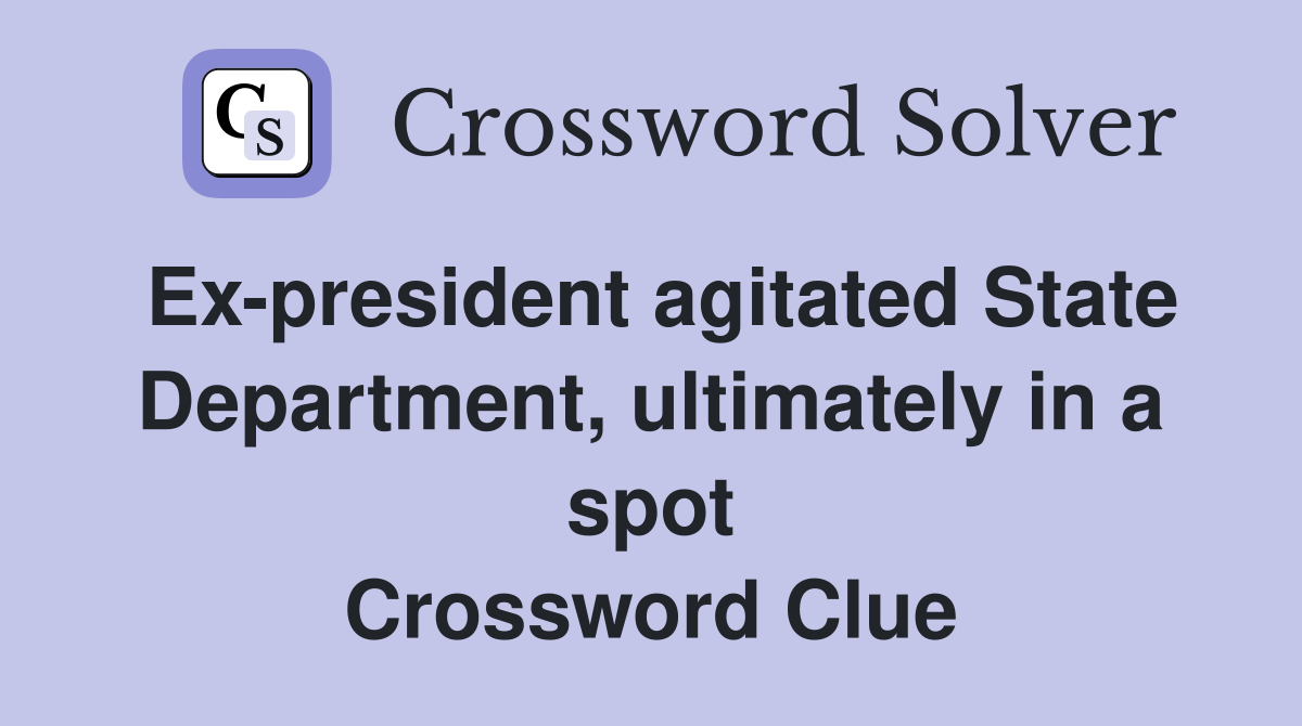 Ex-president agitated State Department, ultimately in a spot Crossword Clue