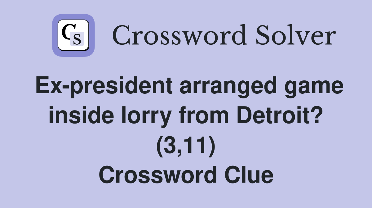 Ex-president arranged game inside lorry from Detroit? (3,11) Crossword Clue