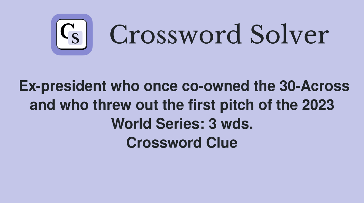 Ex-president who once co-owned the 30-Across and who threw out the first pitch of the 2023 World Series: 3 wds. Crossword Clue