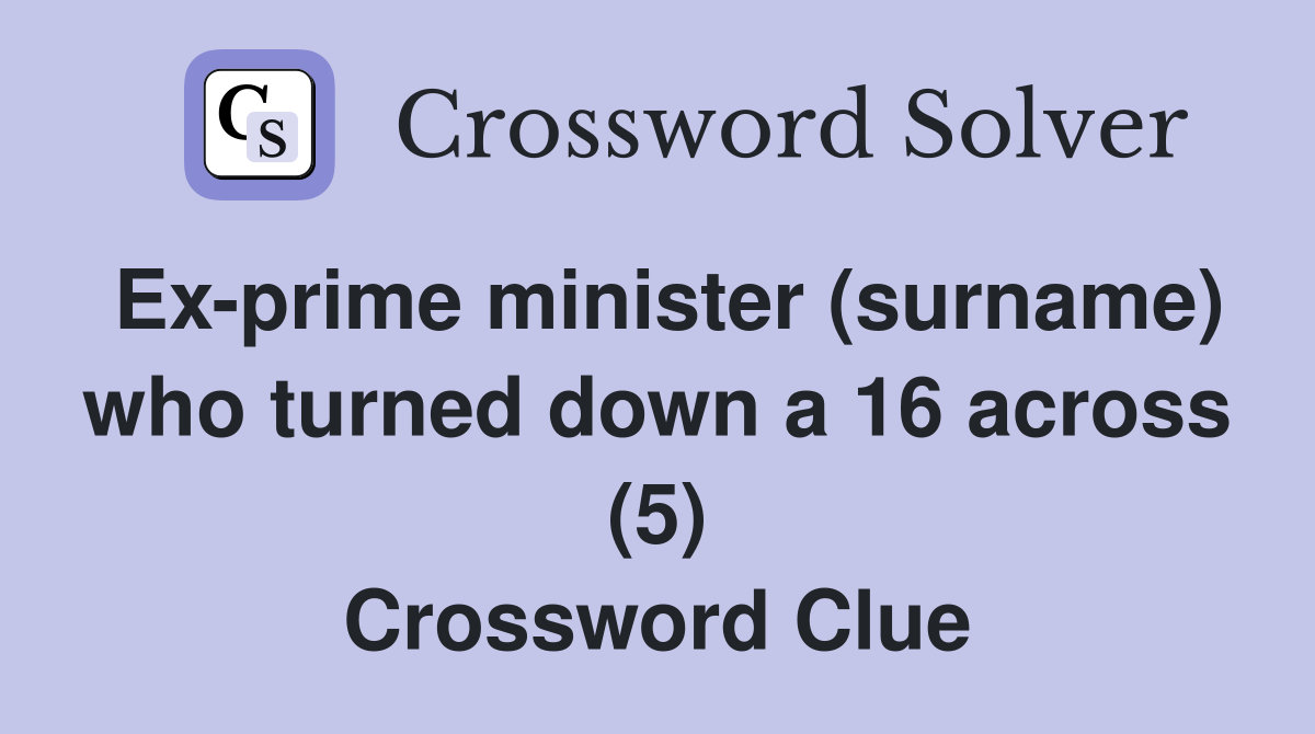Ex-prime minister (surname) who turned down a 16 across (5) Crossword Clue