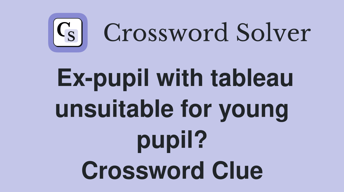 Ex-pupil with tableau unsuitable for young pupil? Crossword Clue