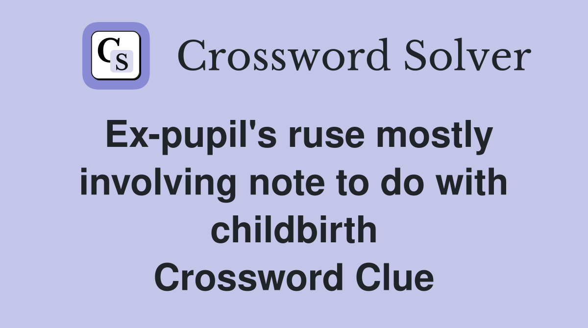 Ex-pupil's ruse mostly involving note to do with childbirth Crossword Clue