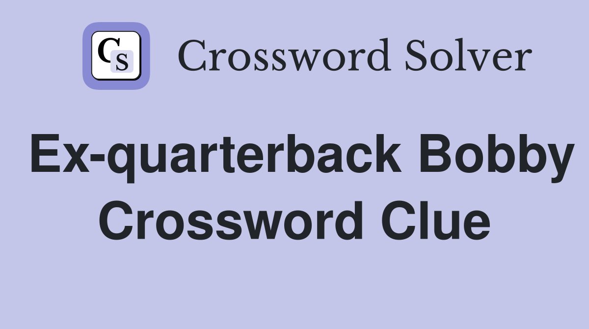Ex-quarterback Bobby Crossword Clue