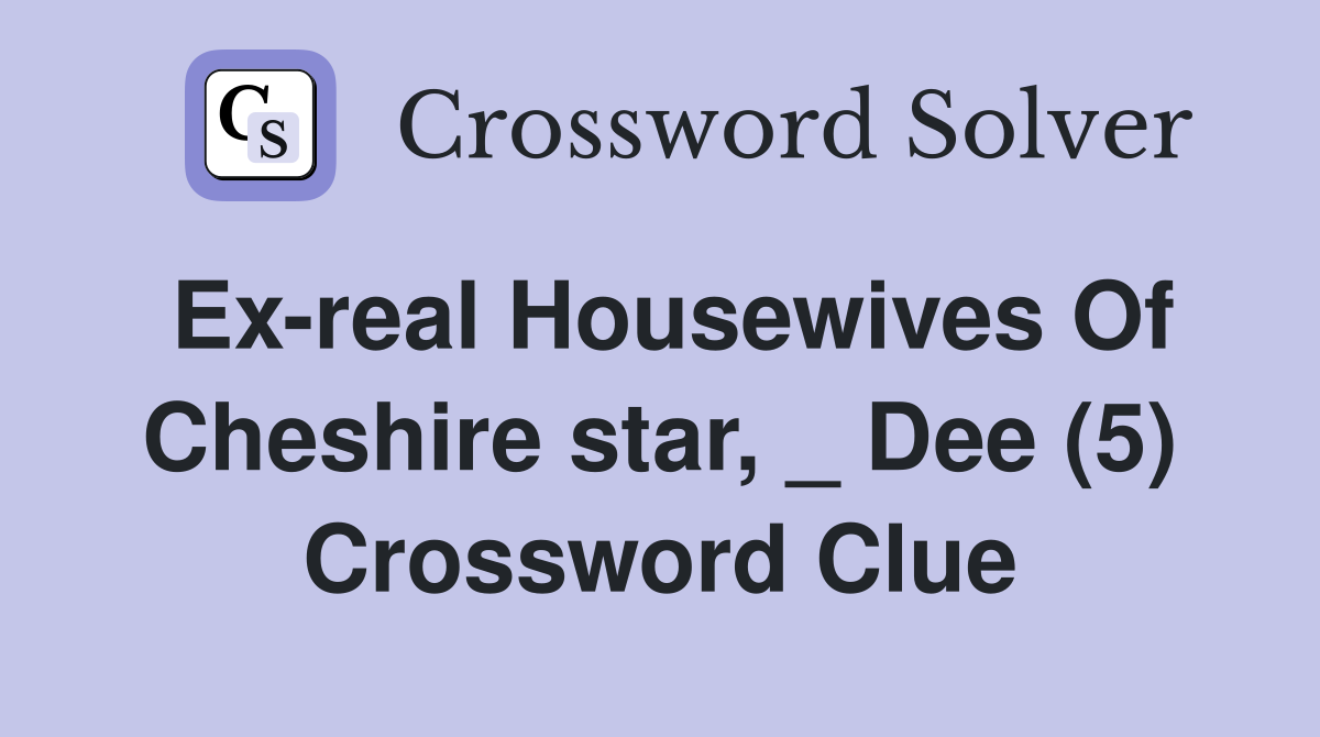 Ex-real Housewives Of Cheshire star, _ Dee (5) Crossword Clue