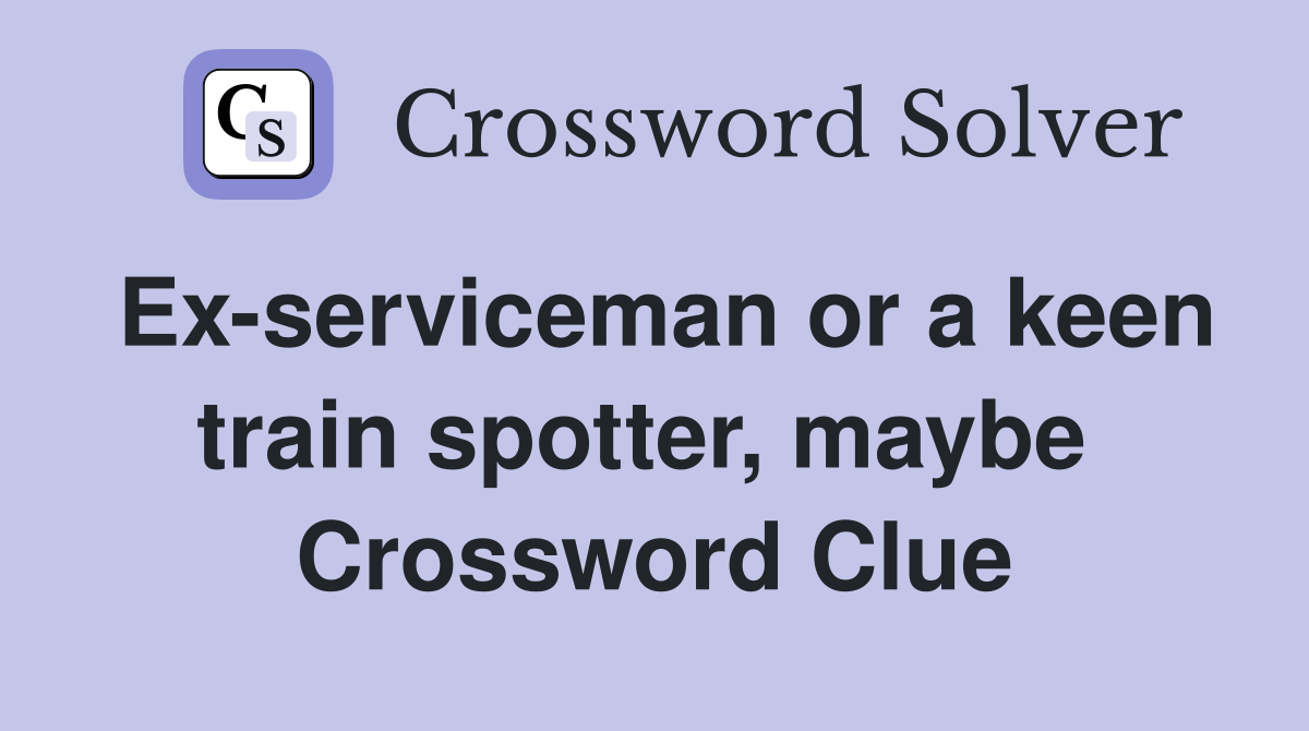 Ex-serviceman or a keen train spotter, maybe  Crossword Clue