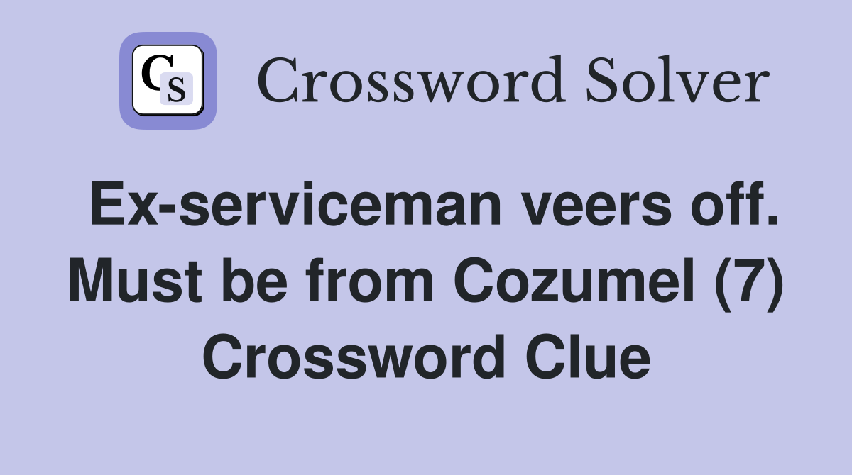 Ex-serviceman veers off. Must be from Cozumel (7) Crossword Clue
