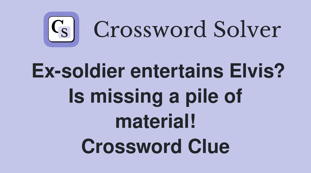 Ex-soldier entertains Elvis? Is missing a pile of material! Crossword Clue
