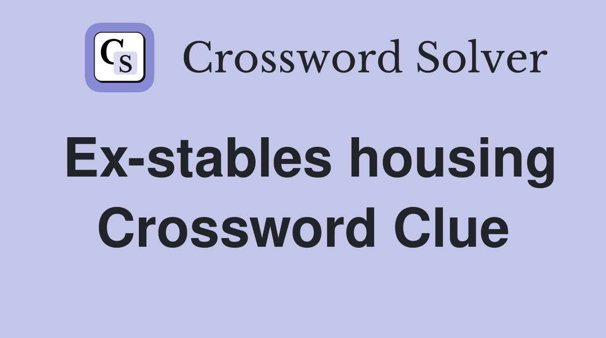 Ex-stables housing Crossword Clue