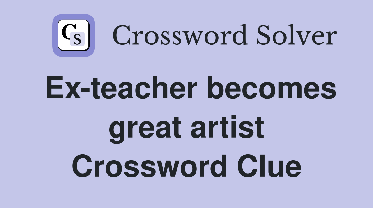 Ex-teacher becomes great artist Crossword Clue