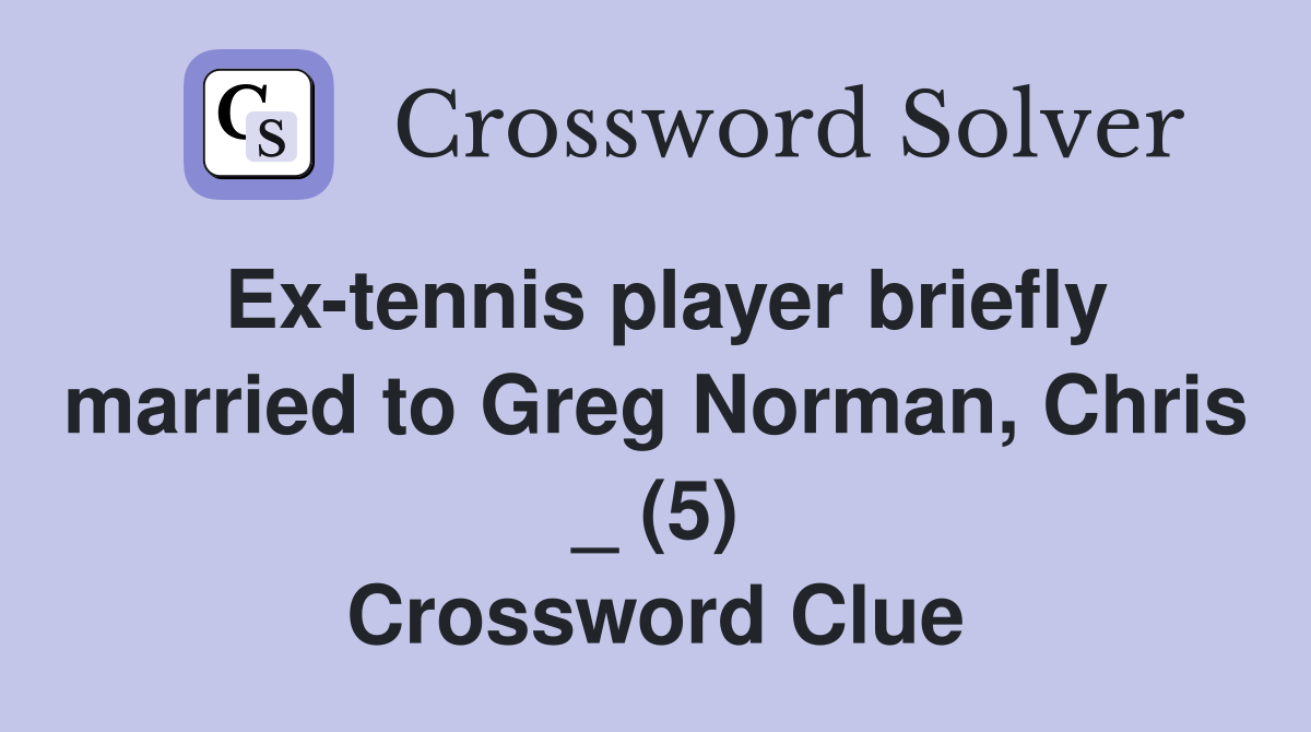 Ex-tennis player briefly married to Greg Norman, Chris _ (5) Crossword Clue