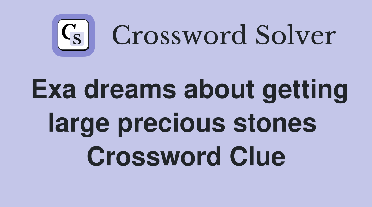Exa dreams about getting large precious stones  Crossword Clue