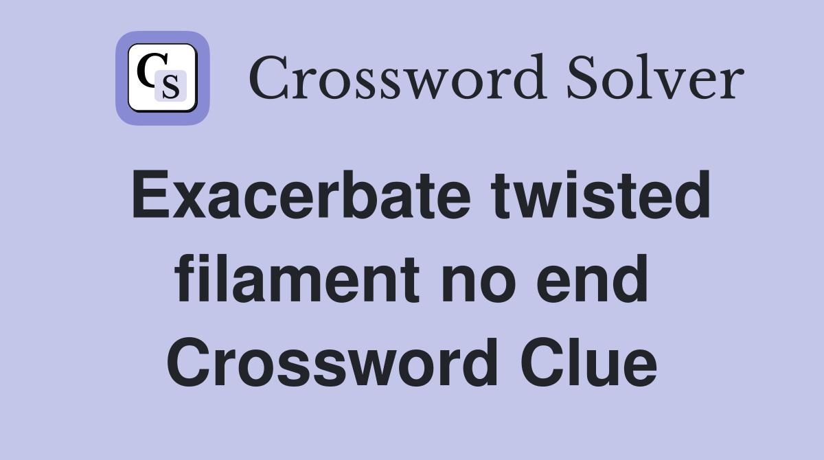 Exacerbate twisted filament no end Crossword Clue