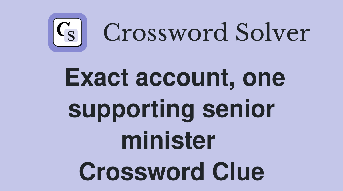 Exact account, one supporting senior minister  Crossword Clue