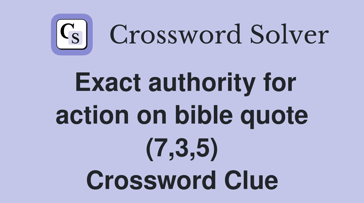 Exact authority for action on bible quote (7,3,5) Crossword Clue
