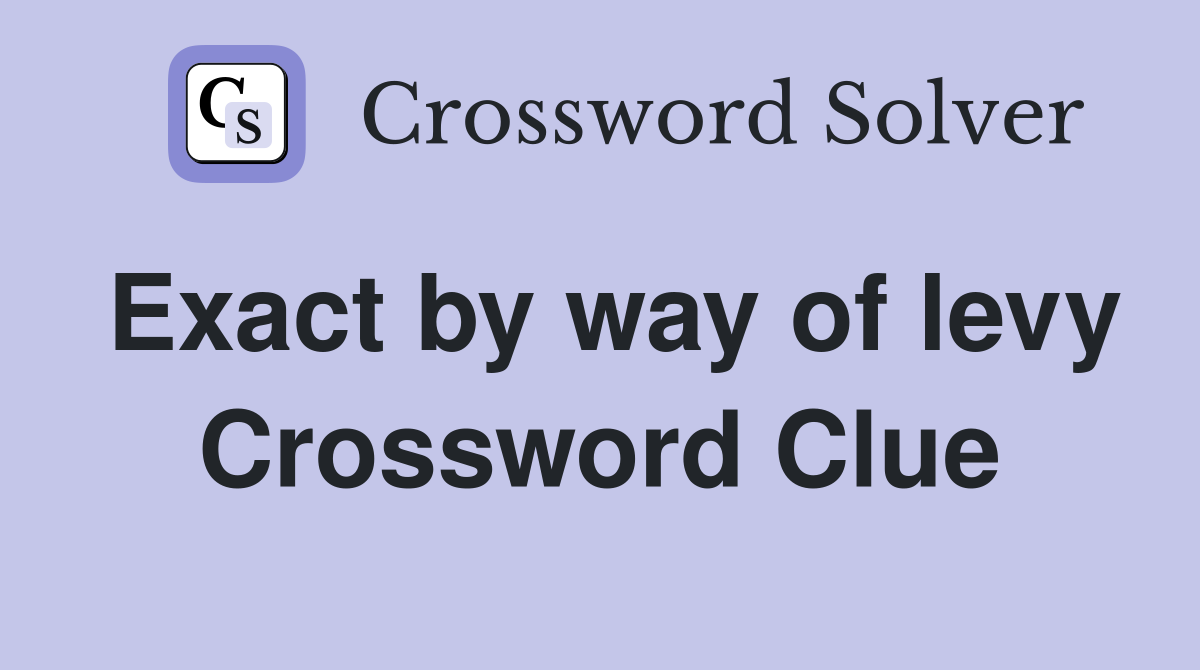 Exact by way of levy Crossword Clue