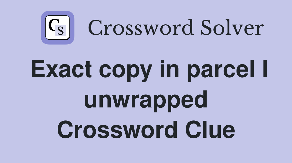Exact copy in parcel I unwrapped Crossword Clue