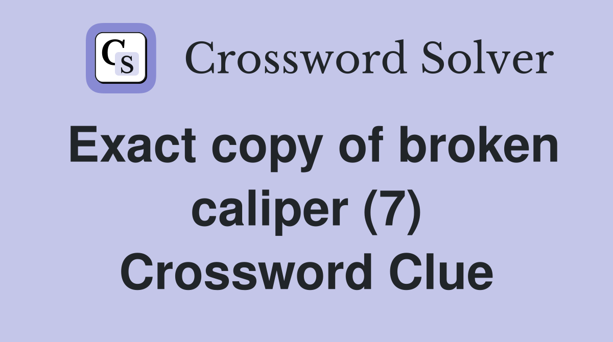 Exact copy of broken caliper (7) Crossword Clue