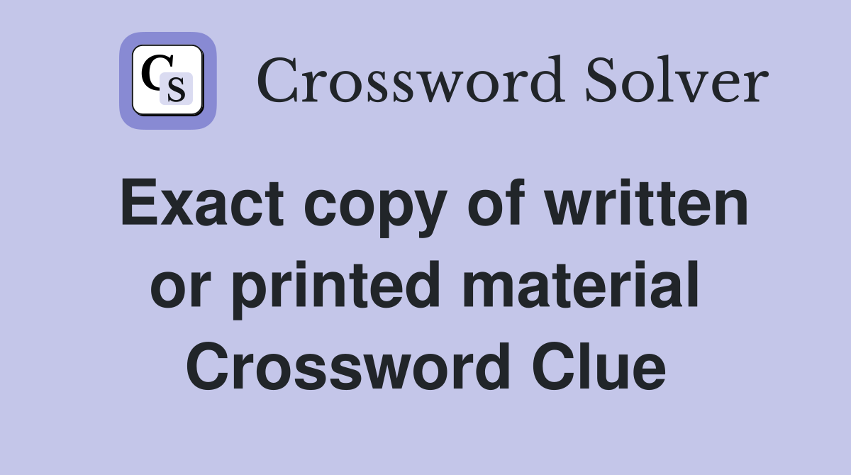 Exact copy of written or printed material Crossword Clue