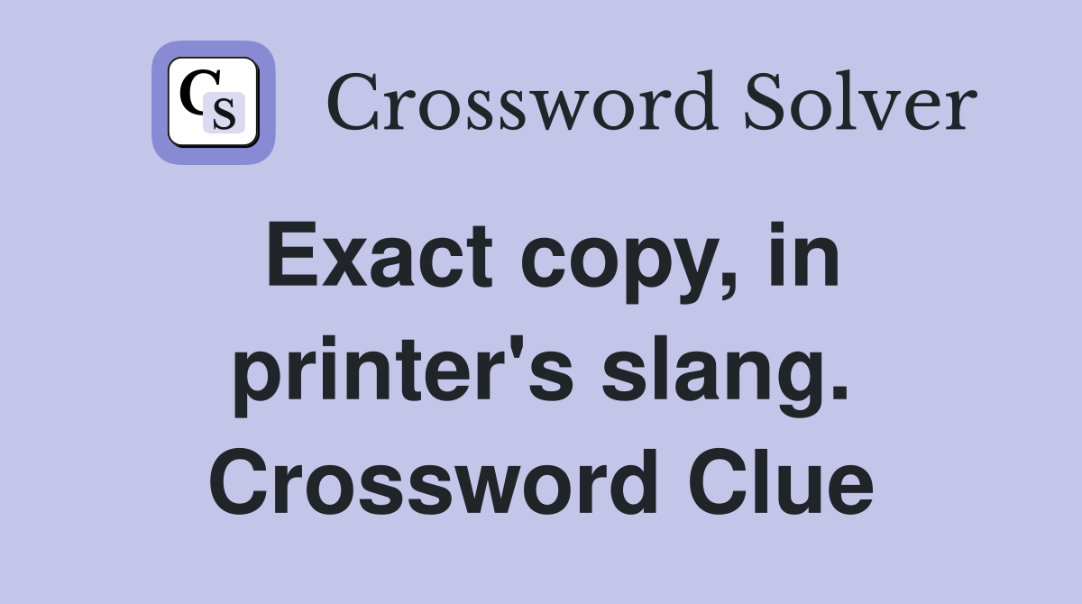 Exact copy, in printer's slang. Crossword Clue