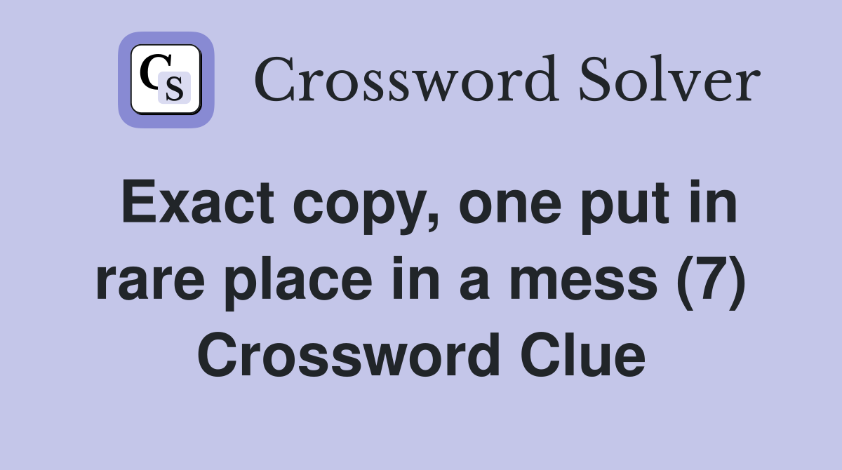 Exact copy, one put in rare place in a mess (7) Crossword Clue