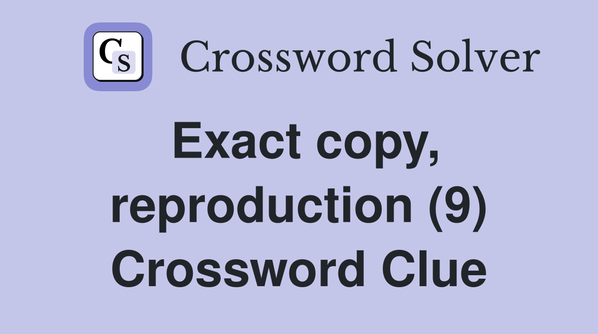 Exact copy, reproduction (9) Crossword Clue