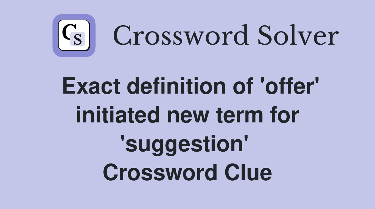 Exact definition of 'offer' initiated new term for 'suggestion'  Crossword Clue