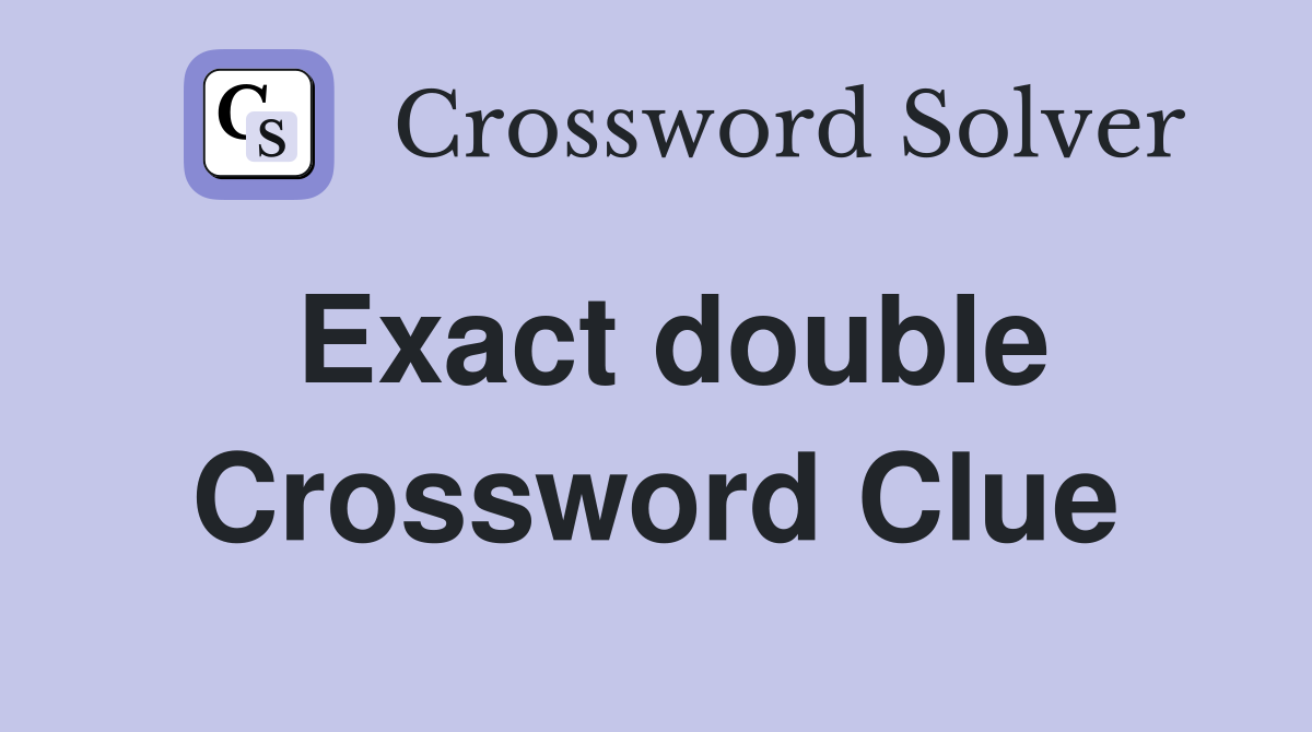 Exact double Crossword Clue