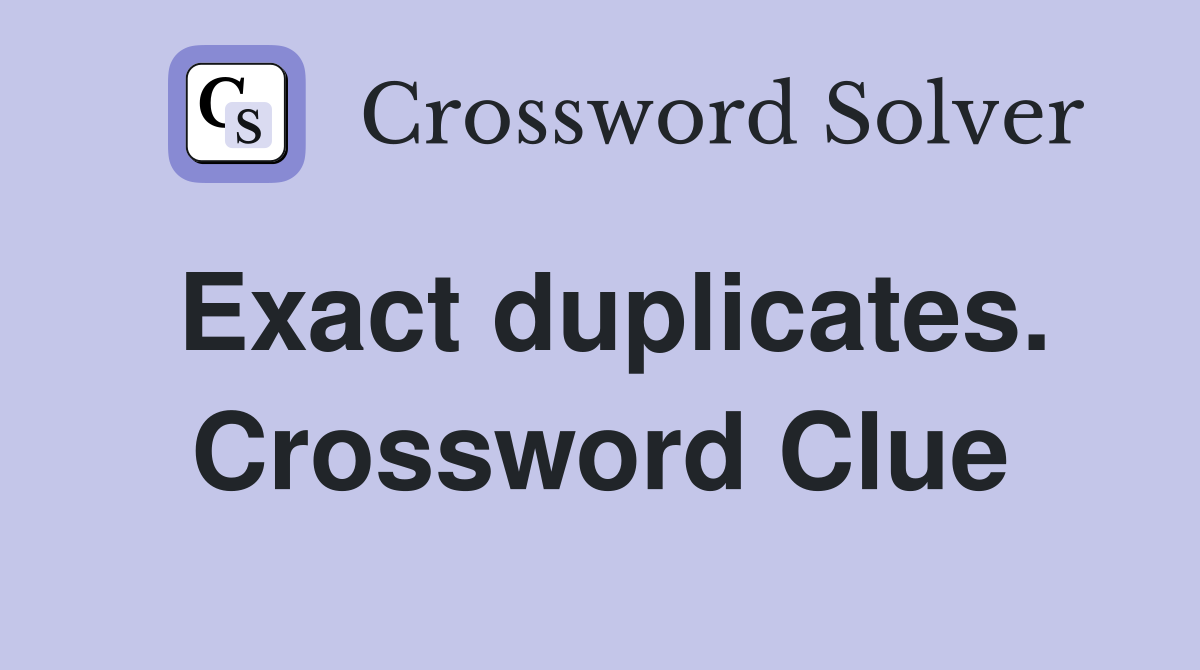 Exact duplicates. Crossword Clue