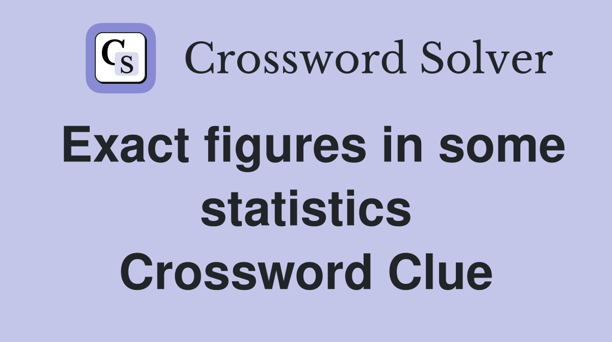 Exact figures in some statistics Crossword Clue
