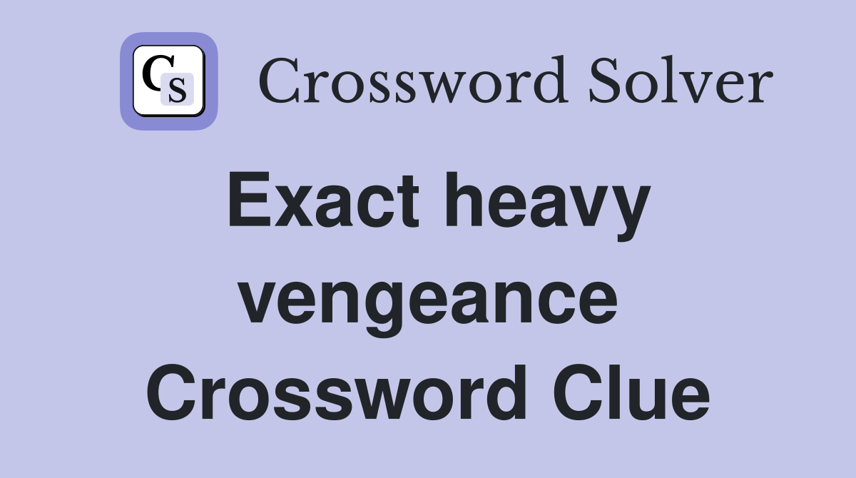 Exact heavy vengeance Crossword Clue