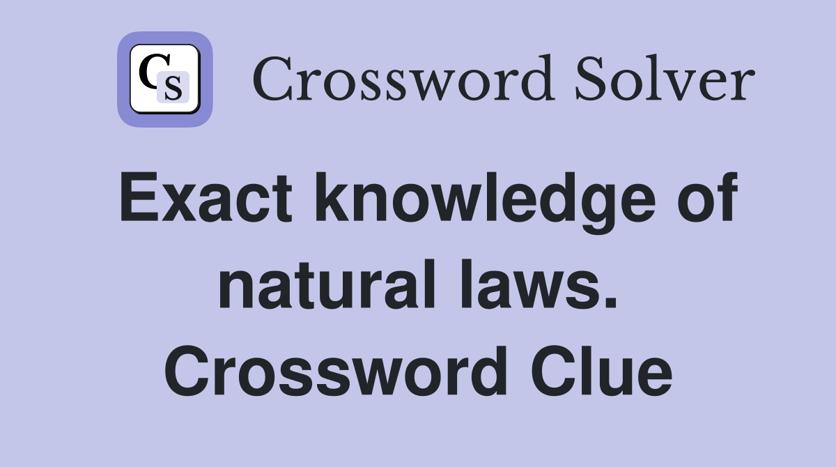 Exact knowledge of natural laws. Crossword Clue