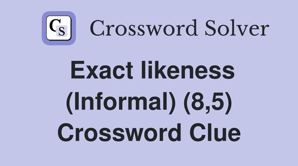Exact likeness (Informal) (8,5) Crossword Clue